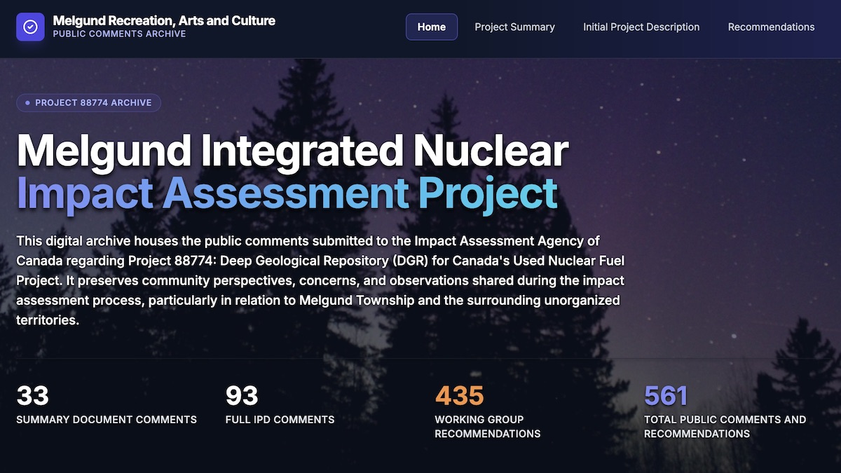 The Melgund Integrated Nuclear Impact Assessment Project (MINIAP) is a community-driven research and policy initiative examining the environmental, social, cultural, economic, and long-term safety impacts of the proposed Deep Geological Repository (DGR) for Canada’s used nuclear fuel in Melgund, Ontario. Aligned with the federal impact assessment process led by the Impact Assessment Agency of Canada and the Canadian Nuclear Safety Commission, and focused on the proposal advanced by the Nuclear Waste Management Organization, this integrated project analyzes groundwater protection, nuclear waste storage safety, Indigenous rights and treaty interests, environmental monitoring, long-term radioactive waste containment, emergency preparedness, regulatory oversight, community health, regional economic impacts, and intergenerational stewardship. Designed to enhance public participation, transparency, and evidence-based decision-making, the Melgund Integrated Nuclear Impact Assessment Project provides accessible analysis, technical review, and community engagement resources to support informed input into Canada’s nuclear waste management strategy and the federal impact assessment process.