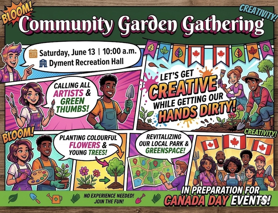 Let’s get creative while getting our hands dirty! Join local artists and green thumbs at Dyment Recreation Hall on Saturday, June 13 at 10:00 a.m. for a fun Community Garden Gathering to beautify our park and greenspace in preparation for Canada Day events.